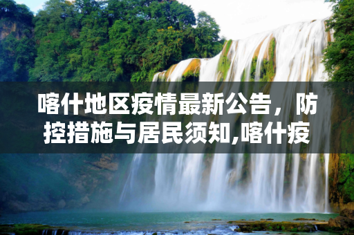 喀什地区疫情最新公告，防控措施与居民须知,喀什疫情最新公告