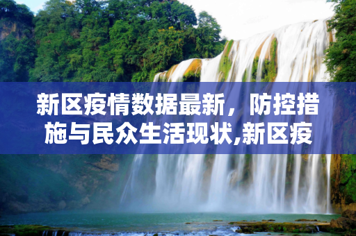 新区疫情数据最新，防控措施与民众生活现状,新区疫情数据最新