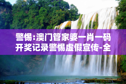 警惕:澳门管家婆一肖一码开奖记录警惕虚假宣传-全面释义