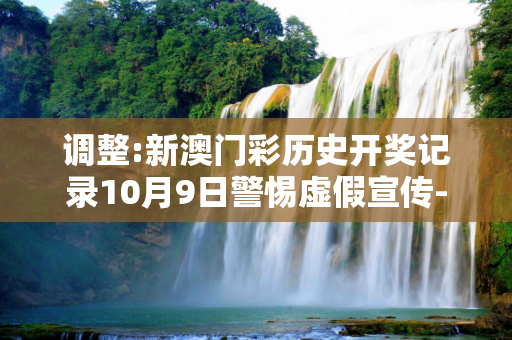 调整:新澳门彩历史开奖记录10月9日警惕虚假宣传-全面释义