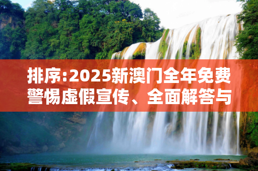 排序:2025新澳门全年免费警惕虚假宣传、全面解答与解释