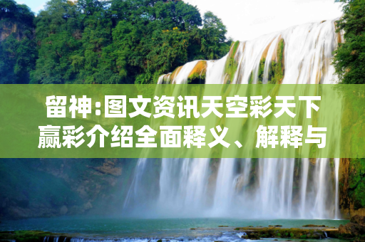 留神:图文资讯天空彩天下赢彩介绍全面释义、解释与落实
