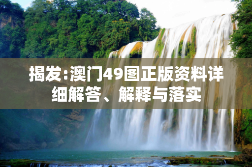 揭发:澳门49图正版资料详细解答、解释与落实