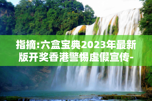 指摘:六盒宝典2023年最新版开奖香港警惕虚假宣传-全面释义