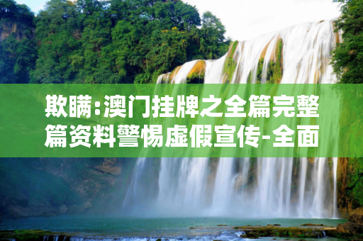 欺瞒:澳门挂牌之全篇完整篇资料警惕虚假宣传-全面释义