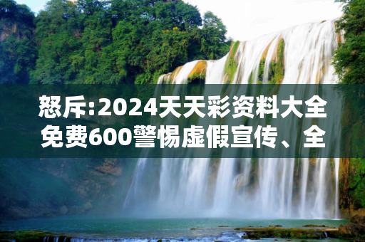 怒斥:2024天天彩资料大全免费600警惕虚假宣传、全面解答