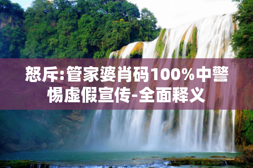 怒斥:管家婆肖码100%中警惕虚假宣传-全面释义