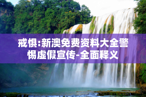 戒惧:新澳免费资料大全警惕虚假宣传-全面释义