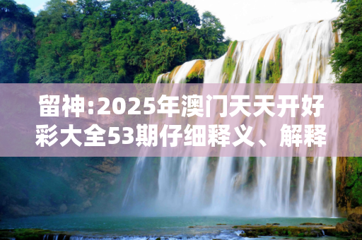 留神:2025年澳门天天开好彩大全53期仔细释义、解释与落实