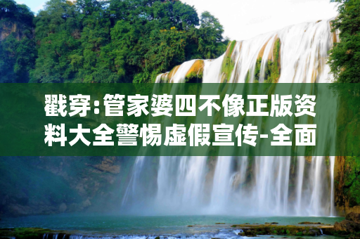 戳穿:管家婆四不像正版资料大全警惕虚假宣传-全面释义