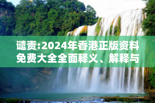 谴责:2024年香港正版资料免费大全全面释义、解释与落实