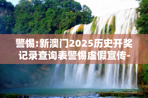 警惕:新澳门2025历史开奖记录查询表警惕虚假宣传-全面释义