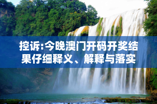 控诉:今晚澳门开码开奖结果仔细释义、解释与落实
