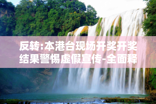反转:本港台现场开奖开奖结果警惕虚假宣传-全面释义