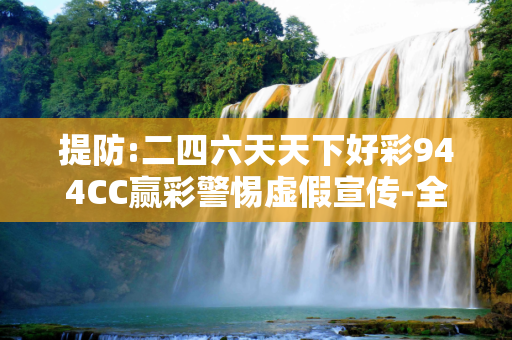 提防:二四六天天下好彩944CC赢彩警惕虚假宣传-全面释义、解释与落实