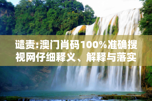 谴责:澳门肖码100%准确搜视网仔细释义、解释与落实