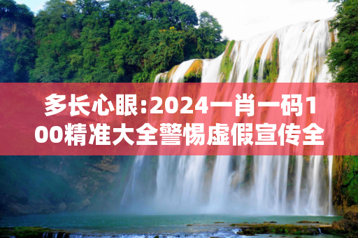 多长心眼:2024一肖一码100精准大全警惕虚假宣传全面释义