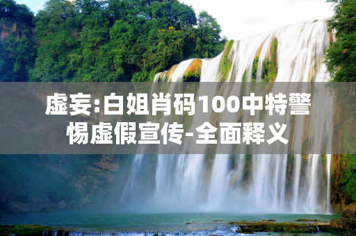 虚妄:白姐肖码100中特警惕虚假宣传-全面释义