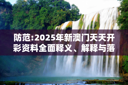 防范:2025年新澳门天天开彩资料全面释义、解释与落实