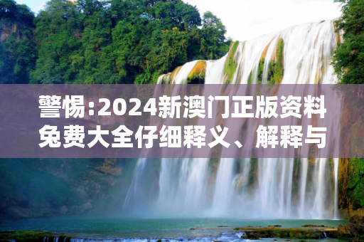 警惕:2024新澳门正版资料兔费大全仔细释义、解释与落实