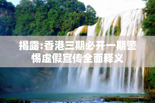 揭露:香港三期必开一期警惕虚假宣传全面释义