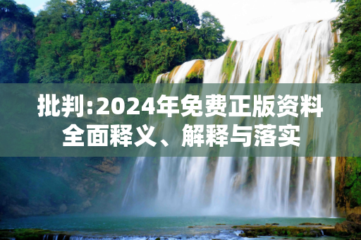 批判:2024年免费正版资料全面释义、解释与落实
