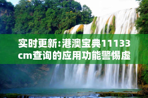 实时更新:港澳宝典11133cm查询的应用功能警惕虚假宣传-全面释义