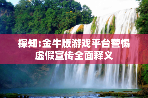 探知:金牛版游戏平台警惕虚假宣传全面释义