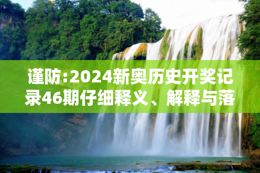 谨防:2024新奥历史开奖记录46期仔细释义、解释与落实