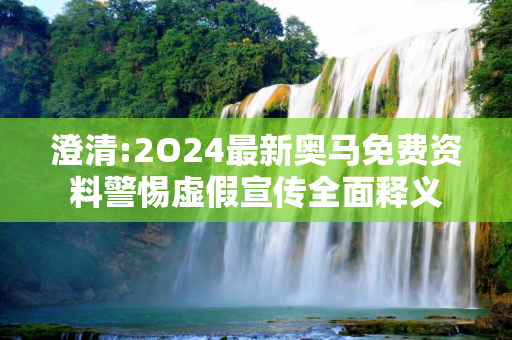 澄清:2O24最新奥马免费资料警惕虚假宣传全面释义