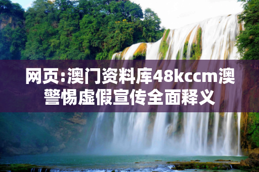 网页:澳门资料库48kccm澳警惕虚假宣传全面释义