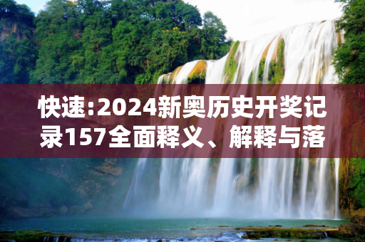 快速:2024新奥历史开奖记录157全面释义、解释与落实