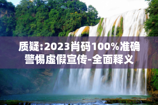 质疑:2023肖码100%准确警惕虚假宣传-全面释义