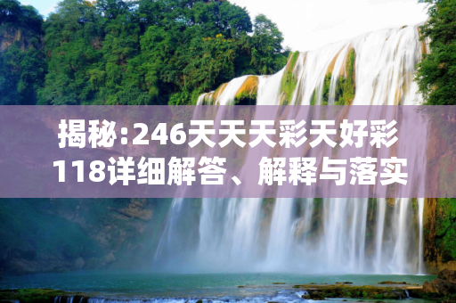 揭秘:246天天天彩天好彩118详细解答、解释与落实