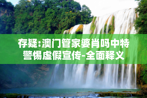 存疑:澳门管家婆肖吗中特警惕虚假宣传-全面释义