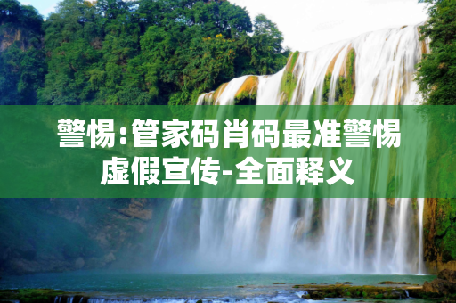 警惕:管家码肖码最准警惕虚假宣传-全面释义