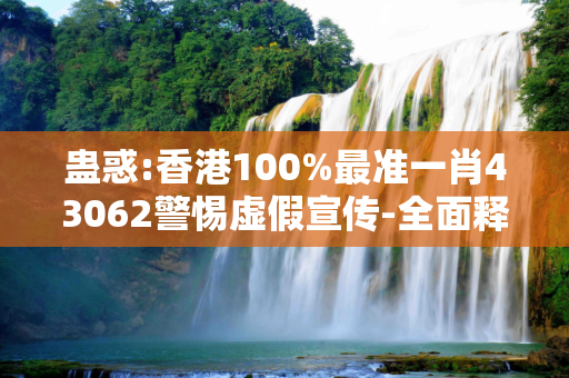 蛊惑:香港100%最准一肖43062警惕虚假宣传-全面释义