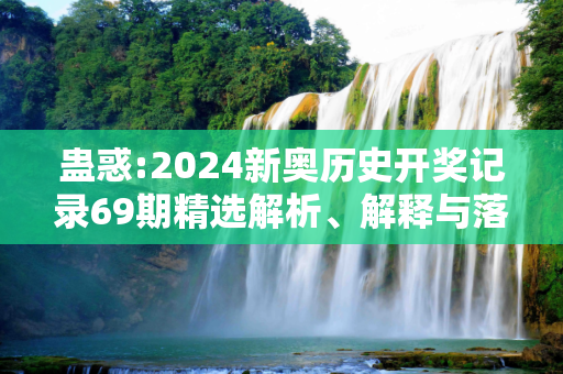 蛊惑:2024新奥历史开奖记录69期精选解析、解释与落实