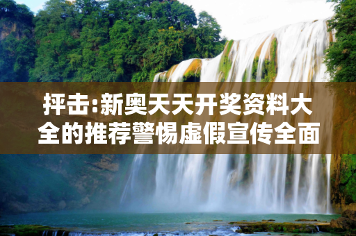 抨击:新奥天天开奖资料大全的推荐警惕虚假宣传全面释义
