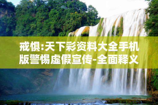 戒惧:天下彩资料大全手机版警惕虚假宣传-全面释义