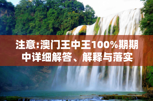 注意:澳门王中王100%期期中详细解答、解释与落实