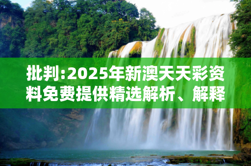 批判:2025年新澳天天彩资料免费提供精选解析、解释与落实