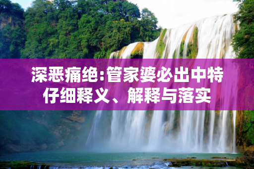 深恶痛绝:管家婆必出中特仔细释义、解释与落实