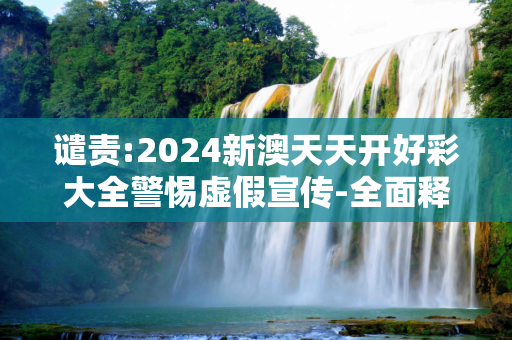 谴责:2024新澳天天开好彩大全警惕虚假宣传-全面释义、解释与落实