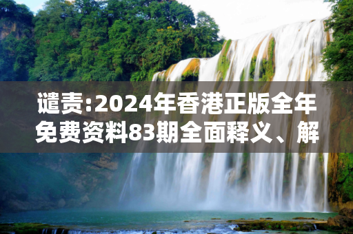 谴责:2024年香港正版全年免费资料83期全面释义、解释与落实