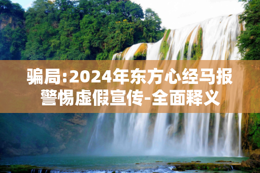 骗局:2024年东方心经马报警惕虚假宣传-全面释义