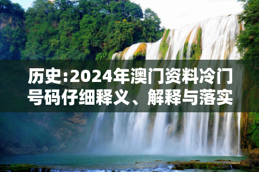 历史:2024年澳门资料冷门号码仔细释义、解释与落实
