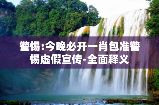 警惕:今晚必开一肖包准警惕虚假宣传-全面释义