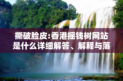 撕破脸皮:香港摇钱树网站是什么详细解答、解释与落实