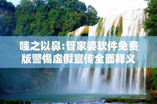 嗤之以鼻:管家婆软件免费版警惕虚假宣传全面释义